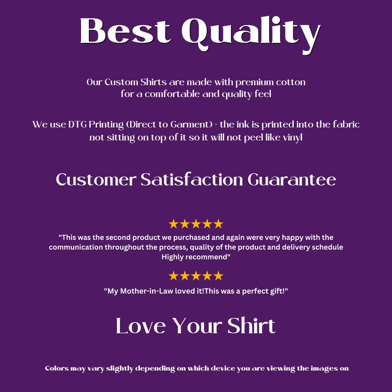 May include: Purple background with white text that reads "Best Quality". The text explains that the custom shirts are made with premium cotton for a comfortable and quality feel. The text also explains that the shirts are printed with Direct to Garment printing, so the ink is printed into the fabric and will not peel like vinyl. The text also reads "Customer Satisfaction Guarantee" and includes two five-star reviews.