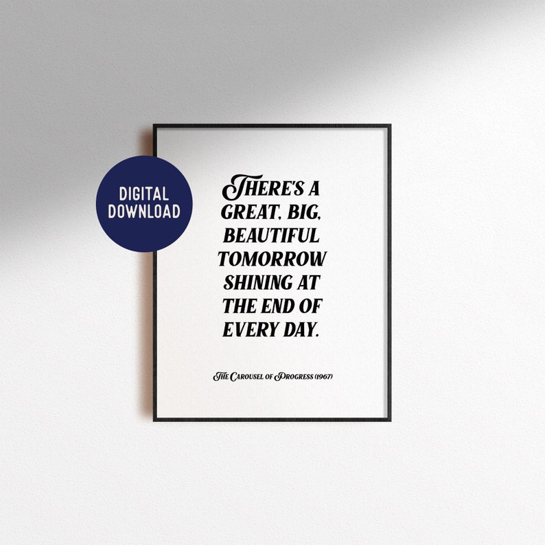 May include: Black and white printable wall art with a quote from the 1967 Carousel of Progress ride at Disney World: "There's a great, big, beautiful tomorrow shining at the end of every day."