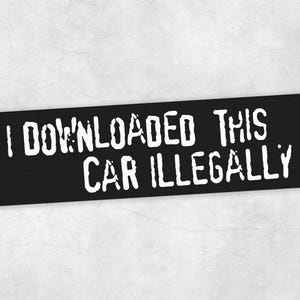 Peut inclure: Un autocollant rectangulaire noir avec le texte blanc "I DOWNLOADED THIS CAR ILLEGALLY". Le texte a une apparence vieillie, semblable &agrave; un pochoir. L'autocollant est probablement pour un v&eacute;hicule.