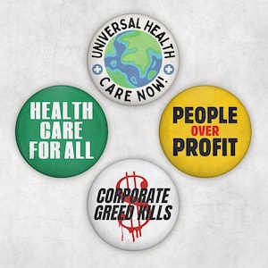 May include: Four round buttons with political messages. One green button reads "HEALTH CARE FOR ALL." A white button has a globe graphic and reads "UNIVERSAL HEALTH CARE NOW!" A yellow button says "PEOPLE OVER PROFIT." A white button reads "CORPORATE GREED KILLS."