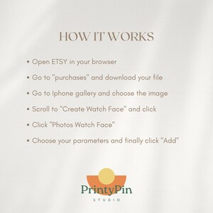 May include: A white background with brown text explaining how to create a watch face using a purchased image from Etsy. The text reads "HOW IT WORKS" and includes steps like "Open ETSY in your browser", "Go to "purchases" and download your file", "Go to Iphone gallery and choose the image", "Scroll to "Create Watch Face" and click", "Click "Photos Watch Face"", and "Choose your parameters and finally click "Add"". The text is followed by a logo that reads "PrintyPin STUDIO".