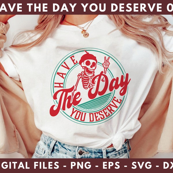 Have The Day You Deserve PNG, SVG | Transparent PNG | Instant Download | High Quality | Vector | Trendy | Digital Files |