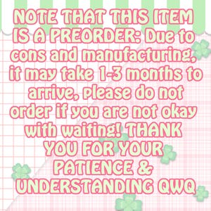 May include: A pink and green graphic with the text "NOTE THAT THIS ITEM IS A PREORDER: Due to cons and manufacturing, it may take 1-3 months to arrive, please do not order if you are not okay with waiting! THANK YOU FOR YOUR PATIENCE & UNDERSTANDING QWQ."