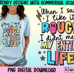 May include: A digital download graphic design featuring a colorful text design that says "When I said I like it rough I didn't mean my entire life". The design is perfect for t-shirts, mugs, tote bags, and other merchandise.
