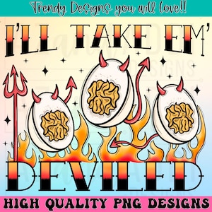 May include: A digital design featuring three deviled eggs with devil horns and tails, flames, and the text "I'LL TAKE EM' DEVILED". The design includes the text "Trendy Designs you will love!!" and "HIGH QUALITY PNG DESIGNS".