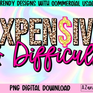 Expensive and difficult png, funny woman’s sublimation, wifey png, sarcastic png, boujee png, high maintenance png, digital download