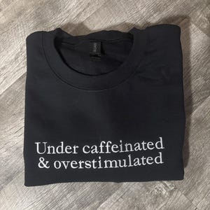 Embroidered &quot;Overstimulated & Under Caffeinated&quot; Sweatshirt - Custom Crewneck