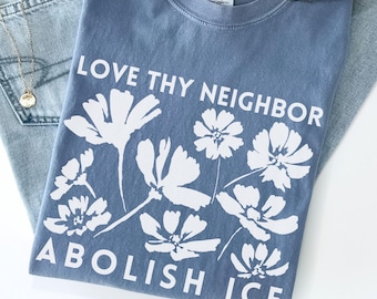Comfort Colors 'Love They Neighbor Abolish ICE' Shirt : Floral Resistance Anti-ICE Tee