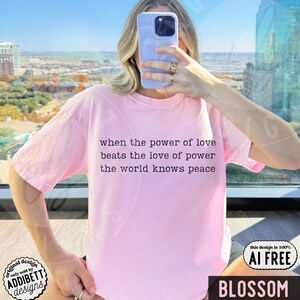 Comfort Colors 'When The Power Of Love Beats The Love Of Power' Shirt : Minimalist Inspirational Peace Protest Tee Blossom