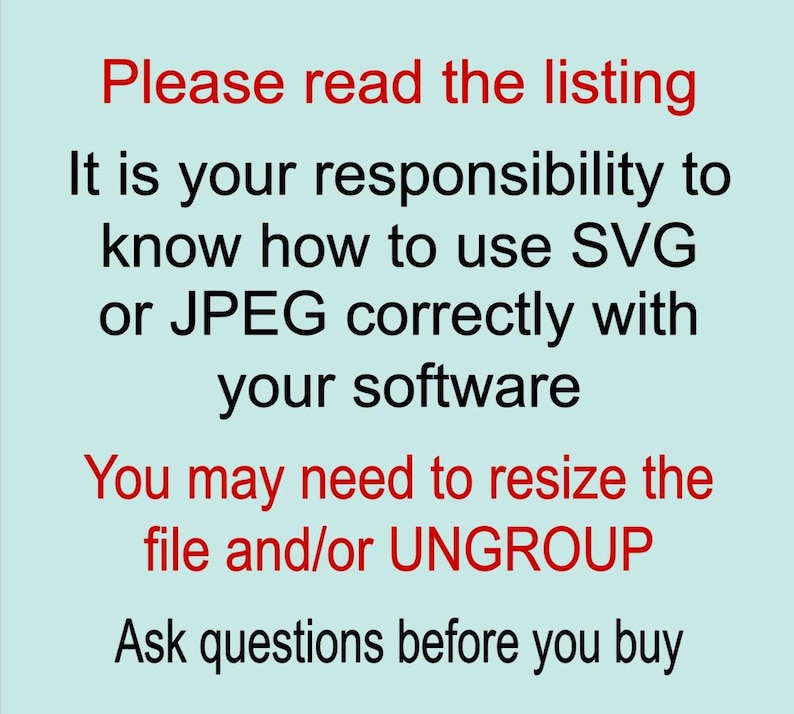 May include: A light blue digital graphic with red and black text that reads: Please read the listing. It is your responsibility to know how to use SVG or JPEG correctly with your software. You may need to resize the file and/or UNGROUP. Ask questions before you buy.