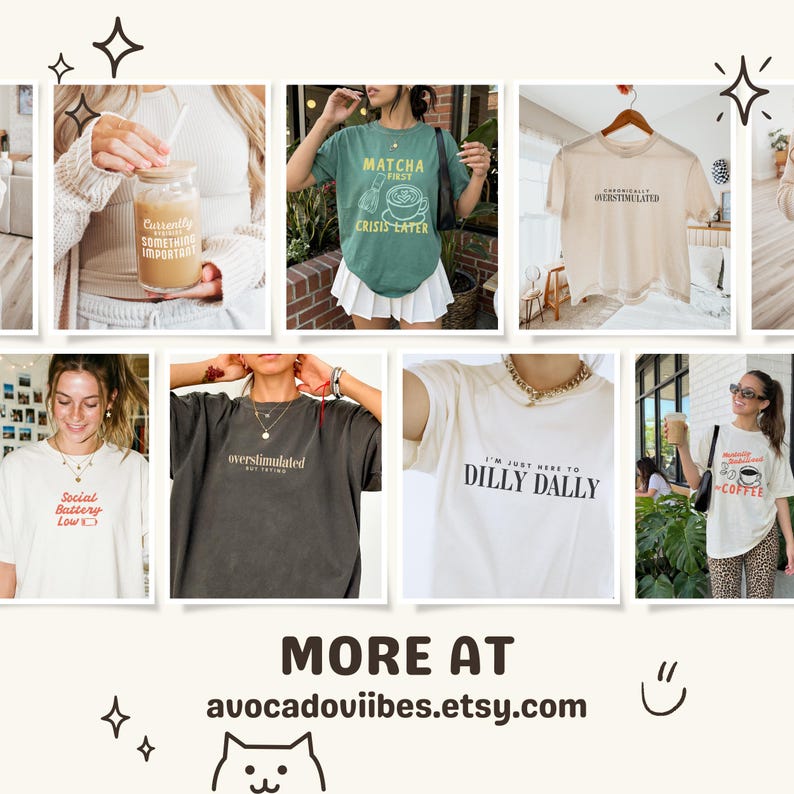 May include: A collection of graphic t-shirts featuring various slogans including Matcha First Crisis Later, Social Battery Low, Overstimulated, and I'm Just Here To Dilly Dally, displayed alongside a glass cup with text, all promoting avocadoviibes.etsy.com.