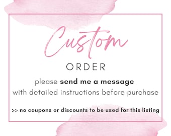 May include: A pink watercolor background with a white box containing the text "Custom Order" and the instructions "Please send me a message with detailed instructions before purchase. >> No coupons or discounts to be used for this listing."