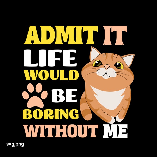 Admit It Life Would Be Boring Without Me-Cat Svg , png