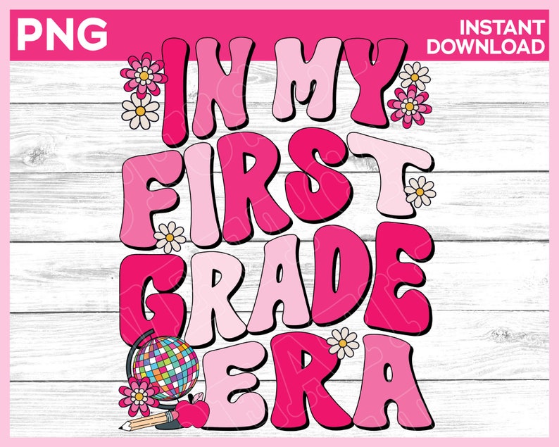 May include: A pink and white graphic with the text "IN MY FIRST GRADE ERA" in a retro font. The design includes flowers, a globe, an apple, and a pencil. The top left corner says "PNG" and the top right corner says "INSTANT DOWNLOAD".