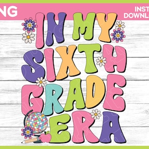 In my Sixth Grade Era png, Back to School png, First day of school png, First day of 6th Grade shirt design, png files for sublimation