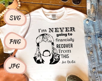 I'm Never Going to Financially Recover From This // Joe Exotic // SVG - PNG - JPG