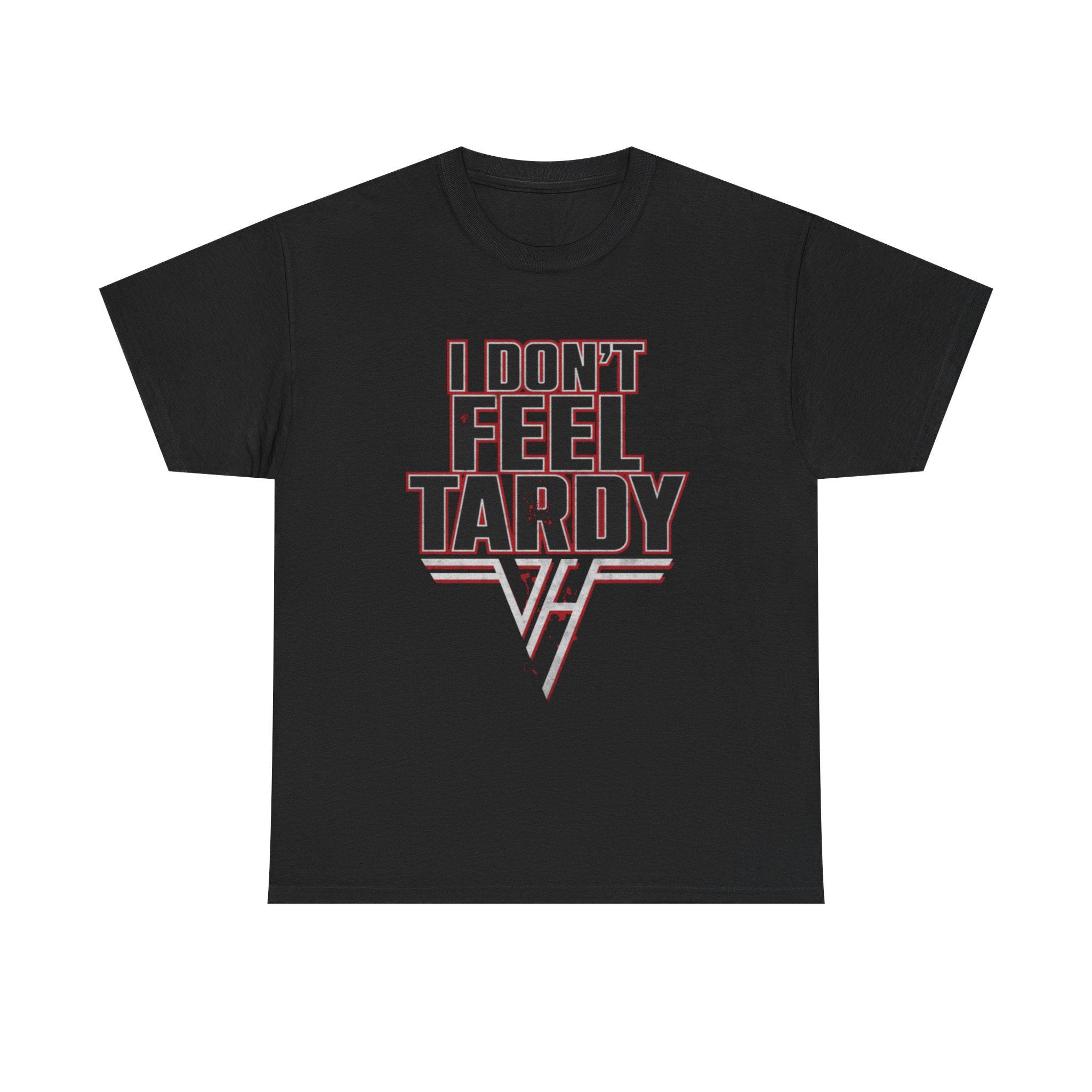 I DON'T FEEL TARDY T-SHIRT Van 80s Metal Halen Glam Rock Steel Panther