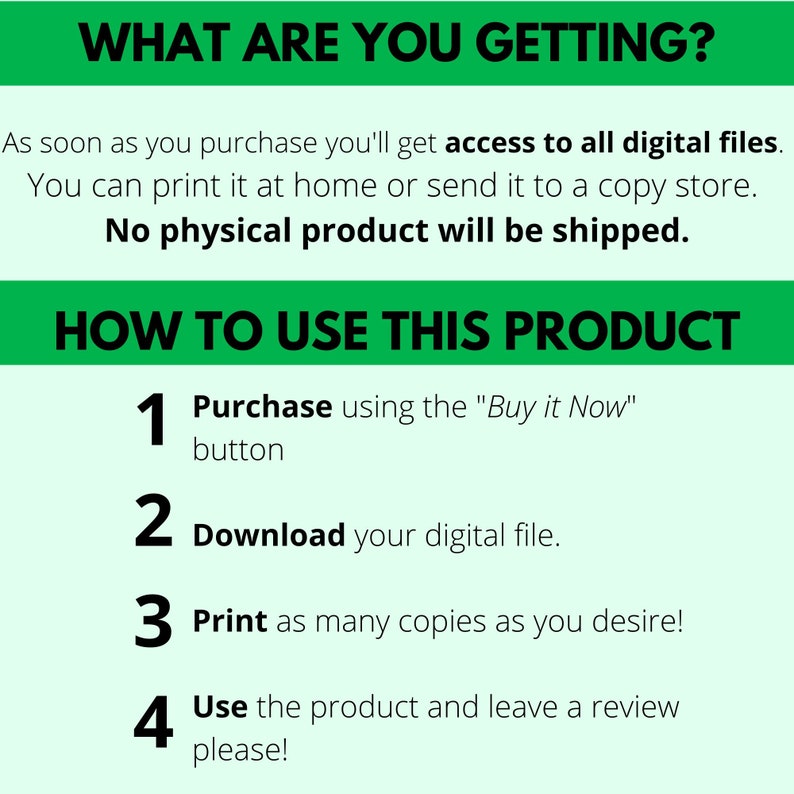 May include: A green and white graphic with the text "WHAT ARE YOU GETTING?" and "HOW TO USE THIS PRODUCT". The graphic lists four steps for using a digital product: 1. Purchase using the "Buy it Now" button, 2. Download your digital file, 3. Print as many copies as you desire, and 4. Use the product and leave a review please.