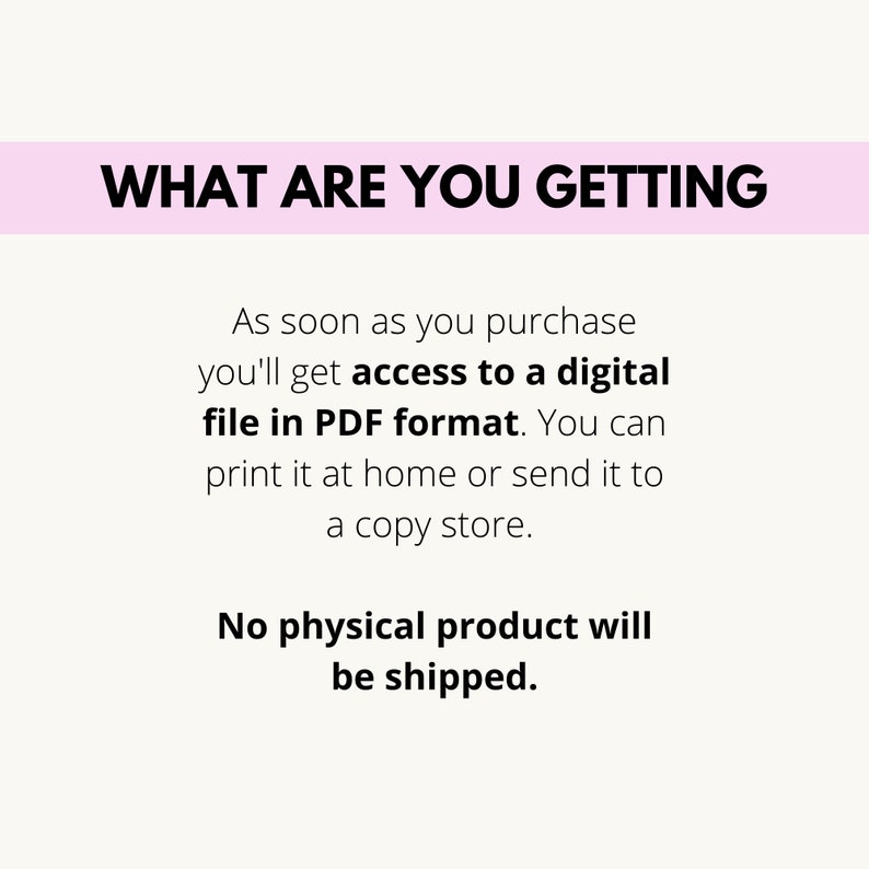 May include: Text on a white background with a pink banner at the top that says "WHAT ARE YOU GETTING". The text below the banner explains that after purchase, you will receive a digital file in PDF format. You can print it at home or send it to a copy store. The text also states that no physical product will be shipped.