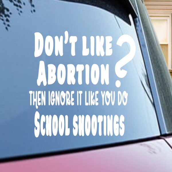 Don’t like abortions? Then ignore it like you do school shootings decal, Roe v Wade, Women’s Rights, Pro Choice, Car Sticker, Tumbler Decal