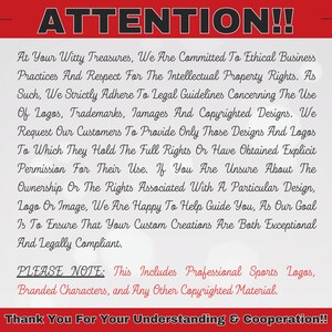May include: Red and white text on a white background with the words "ATTENTION!!" in large bold letters. The text explains that the seller is committed to ethical business practices and respecting intellectual property rights. The text also states that the seller requests customers to only use designs and logos that they have the full rights to or have obtained explicit permission to use. The text also states that the seller is happy to help guide customers with any questions about ownership or rights associated with a particular design, logo, or image. The text also states that the seller's goal is to ensure that all custom creations are both exceptional and legally compliant. The text also states that this includes professional sports logos, branded characters, and any other copyrighted material. The text ends with the words "Thank You For Your Understanding & Cooperation!!"