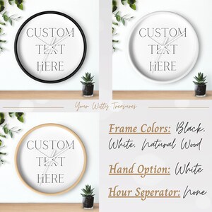 May include: Three clock faces with white backgrounds and black text. The text reads "CUSTOM TEXT HERE". The clock faces are in black, white, and natural wood frames. The clock hands are white. The text "Frame Colors: Black, White, Natural Wood" is below the clocks. The text "Hand Option: White" is below the frame colors. The text "Hour Seperator: None" is below the hand option.