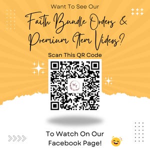 May include: A graphic with text that reads "Want To See Our Faith Bundle Orders & Premium Item Videos? Scan This QR Code." A QR code is in the center, with the text "To Watch On Our Facebook Page!" below it.