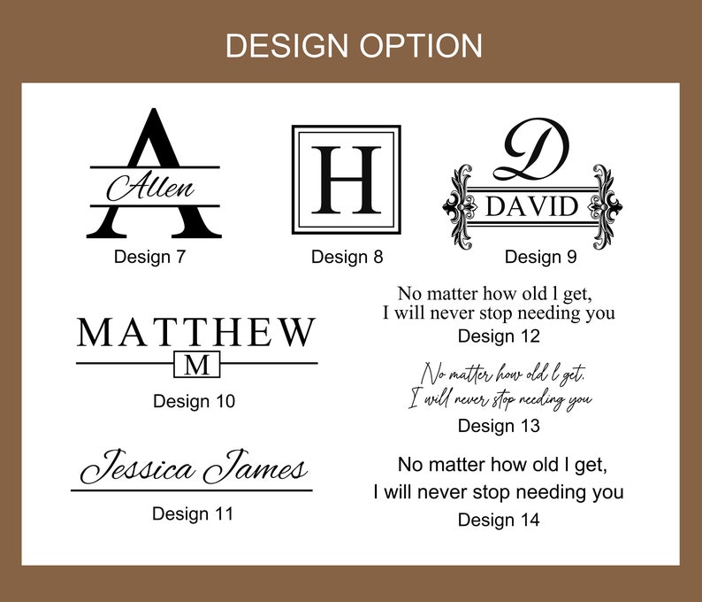 May include: A graphic design image showing 10 different design options for a personalised gift. The designs include a variety of fonts, styles, and layouts. The text "No matter how old I get, I will never stop needing you" is included in some of the designs.