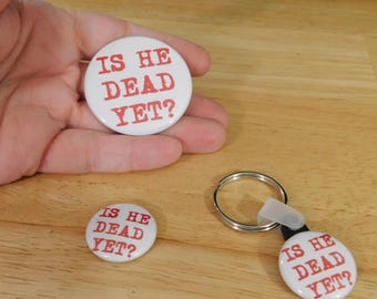 Is He Dead Yet? Buttons, Magnets, Keychains (political left wing gift stocking stuffer 1 inch slogan pinback)