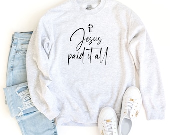 Jesus Paid It All Sweatshirt, He Is Risen Sweat, Easter Jesus Sweater, Religious Easter Sweatshirt, Jesus Christ Sweater, Happy Easter Shirt