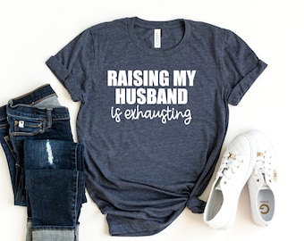 Funny Wife T-Shirt, Raising My Husband Is Exhausting Shirt, Sarcastic Wife Shirts, Funny Saying Shirt, Funny Wife Gift,Anniversary Wife Gift