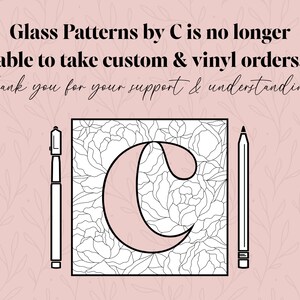 May include: A black and white illustration of a stylized letter C with a floral pattern inside. The letter C is on a pink background with the text "Glass Patterns by C is no longer able to take custom & vinyl orders. thank you for your support & understanding!" above it.