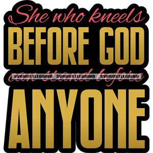 May include: Black and gold graphic with the text "She who kneels before God can stand before anyone".