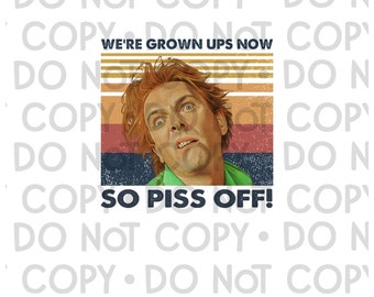 drop dead fred, piss off, grown ups now, png, digital download, sublimation