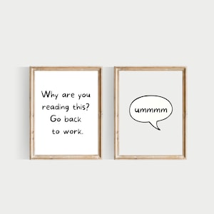 May include: Two framed prints with black text on a white background. The left print says "Why are you reading this? Go back to work." The right print has a speech bubble with the word "ummmm" inside.