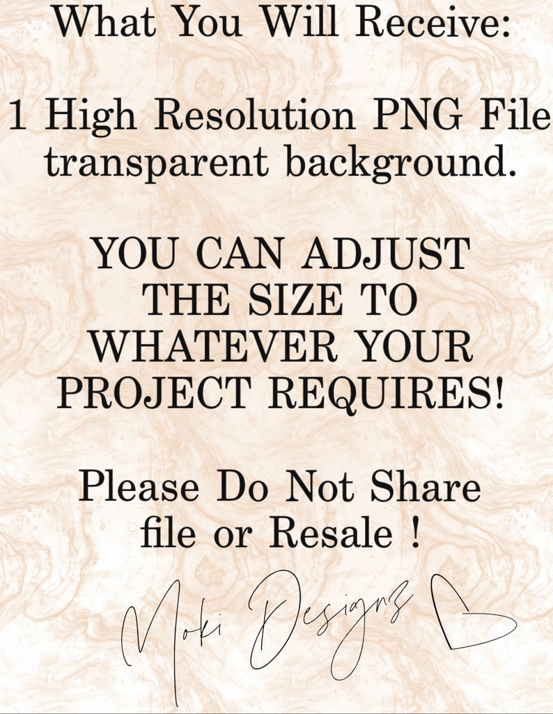 May include: Text on a beige background that reads "What You Will Receive: 1 High Resolution PNG File transparent background. YOU CAN ADJUST THE SIZE TO WHATEVER YOUR PROJECT REQUIRES! Please Do Not Share file or Resale!"