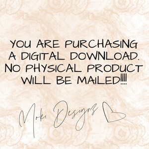 May include: Text on a beige background that reads: "YOU ARE PURCHASING A DIGITAL DOWNLOAD. NO PHYSICAL PRODUCT WILL BE MAILED!!!!"  The text "Moki Designs" is written in cursive with a heart symbol.