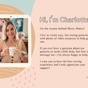 May include: A woman smiles and holds a mug with a graphic design in front of a colorful background. The text "Hi, I'm Charlotte" is at the top of the image. The text below reads "I'm the creator behind Mercy Makes! I live to create easy, fun sewing patterns with plenty of video resources to help guide you. If you ever have a question about our patterns or need a little help, feel free to message me - I'm always happy to help. I want you to have the best sewing experience and I truly appreciate your support!"