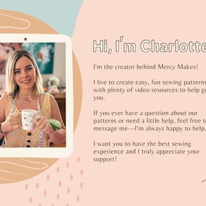 May include: A woman smiles and holds a mug with a graphic design in front of a colorful background. The text "Hi, I'm Charlotte" is at the top of the image. The text below reads "I'm the creator behind Mercy Makes! I live to create easy, fun sewing patterns with plenty of video resources to help guide you. If you ever have a question about our patterns or need a little help, feel free to message me - I'm always happy to help. I want you to have the best sewing experience and I truly appreciate your support!"