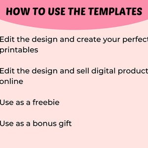 May include: A pink background with black text outlining how to use templates. The text reads: "HOW TO USE THE TEMPLATES"  "Edit the design and create your perfect printables" "Edit the design and sell digital products online" "Use as a freebie" "Use as a bonus gift"