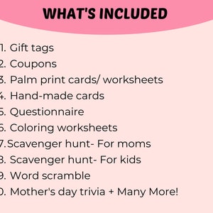 May include: A pink background with the text "WHAT'S INCLUDED" in black. A list of items is numbered 1 through 10, including gift tags, coupons, palm print cards, hand-made cards, a questionnaire, colouring worksheets, scavenger hunts, a word scramble, and Mother's Day trivia.