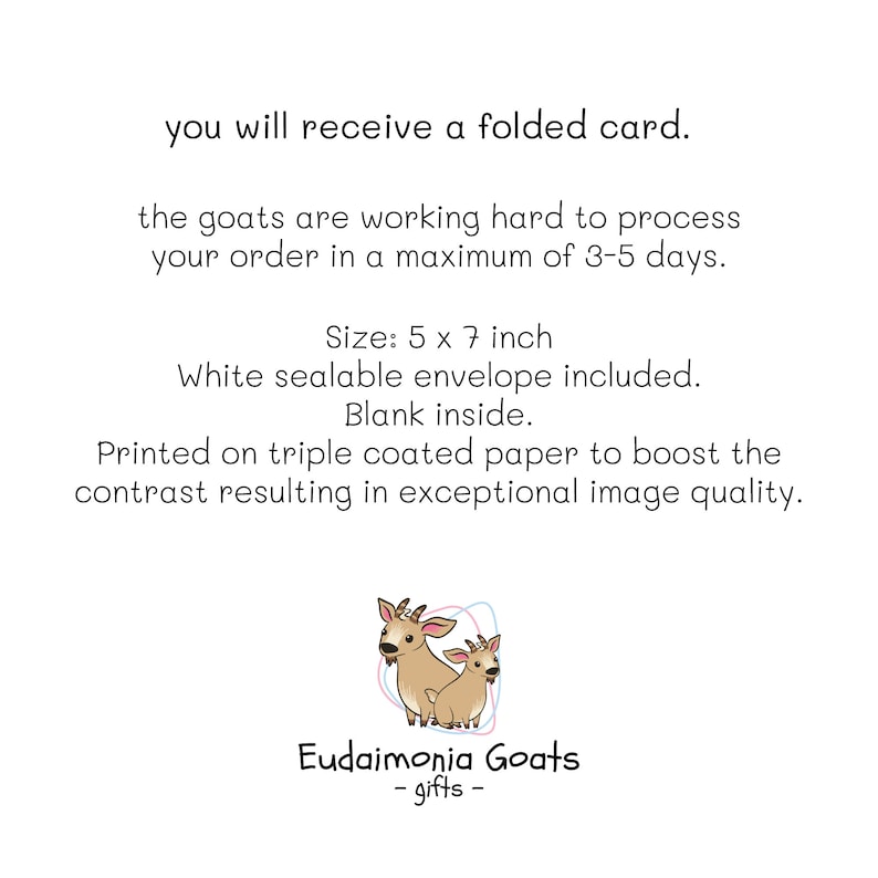 May include: A folded card featuring two cartoon goats with the text "Eudaimonia Goats - gifts -" and the text "Size: 5 x 7 inch. White sealable envelope included. Blank inside. Printed on triple coated paper to boost the contrast resulting in exceptional image quality."