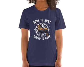 Born to Hunt Forced to Work Unisex T-Shirt - Deer Hunting Shirt, Hunter Shirt, Gift for Hunter, Hunting Gift, Hunting Gift for Women