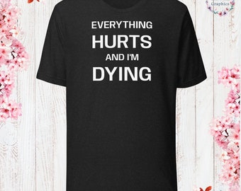 Everything Hurts and I’m Dying T-Shirt Dress T-Shirt Sarcastic Shirt Funny Sayings Shirt Sarcasm Gift Funny Sarcastic Shirt Gift For Her Him
