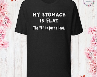 My Stomach is Flat, The “L” is just silent T-Shirt Sarcastic Shirt Funny Sayings Shirt Sarcasm Gift Funny Sarcastic Shirt Gift For Her Him