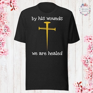By his wounds we are healed T-Shirt God Lover Shirt Church Shirt Christian Jesus Lover Shirt Christian Apparel Jesus Apparel
