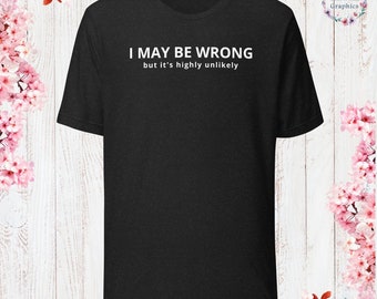 I May be Wrong, But it’s Highly Unlikely T-Shirt Sarcastic Shirt Funny Sayings Shirt Sarcasm Gift Funny Sarcastic Shirt Gift For Her For Him
