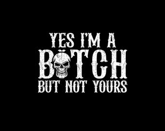 Yes I'm a B*tch But Not Yours Svg , Funny Sarcastic Quote Svg Png , Bad Bitch Svg , Trendy Svg , Digital Download , Instant Download