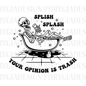 Splish Splash Your Opinion is Trash Svg , Funny Skeleton Svg , Skeleton Shirt Svg , Adult Humor Svg , Sarcastic Svg , Digital Download