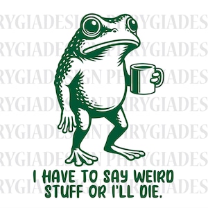 May include: A green frog illustration holding a mug, with the text "I HAVE TO SAY WEIRD STUFF OR I'LL DIE." The frog is standing with a serious expression. The design is on a white background.